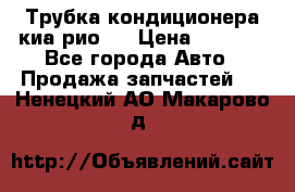 Трубка кондиционера киа рио 3 › Цена ­ 4 500 - Все города Авто » Продажа запчастей   . Ненецкий АО,Макарово д.